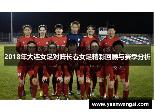 2018年大连女足对阵长春女足精彩回顾与赛季分析