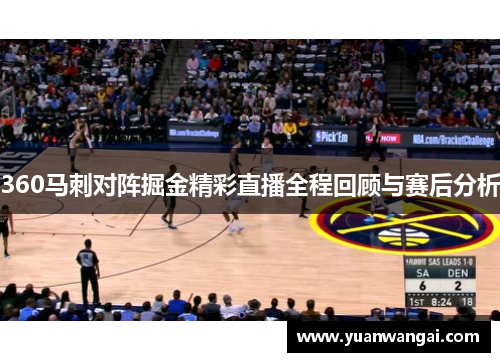 360马刺对阵掘金精彩直播全程回顾与赛后分析