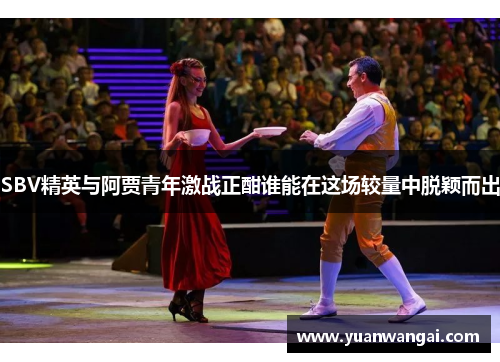 SBV精英与阿贾青年激战正酣谁能在这场较量中脱颖而出