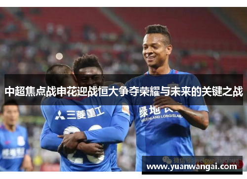 中超焦点战申花迎战恒大争夺荣耀与未来的关键之战