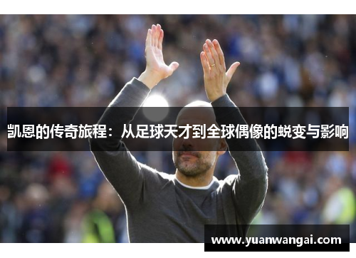 凯恩的传奇旅程：从足球天才到全球偶像的蜕变与影响