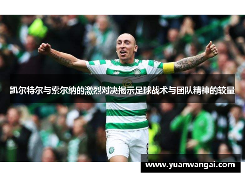凯尔特尔与索尔纳的激烈对决揭示足球战术与团队精神的较量