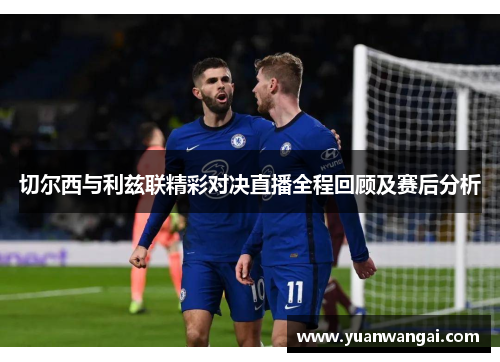 切尔西与利兹联精彩对决直播全程回顾及赛后分析