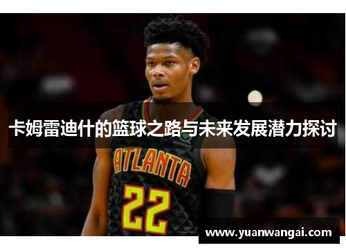 卡姆雷迪什的篮球之路与未来发展潜力探讨