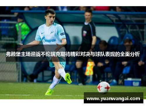 弗赖堡主场迎战不伦瑞克期待精彩对决与球队表现的全面分析