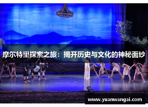 摩尔特里探索之旅：揭开历史与文化的神秘面纱