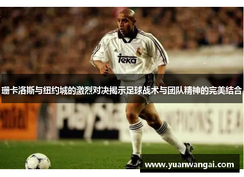 珊卡洛斯与纽约城的激烈对决揭示足球战术与团队精神的完美结合