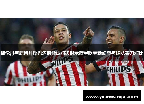福伦丹与鹿特丹斯巴达的激烈对决揭示荷甲联赛新动态与球队实力对比