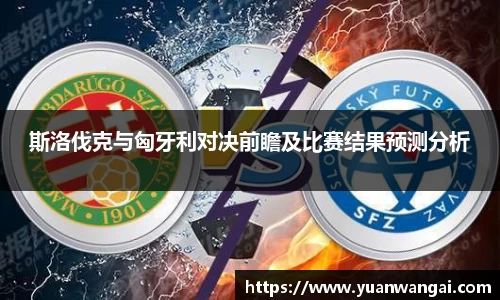 悟空体育斯洛伐克与匈牙利对决前瞻及比赛结果预测分析