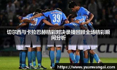 悟空体育切尔西与卡拉巴赫精彩对决录播回顾全场精彩瞬间分析